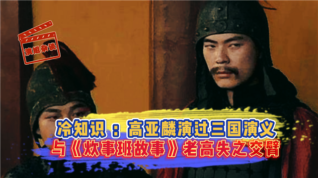 冷知识 ：高亚麟演过三国演义 与《炊事班故事》老高失之交臂