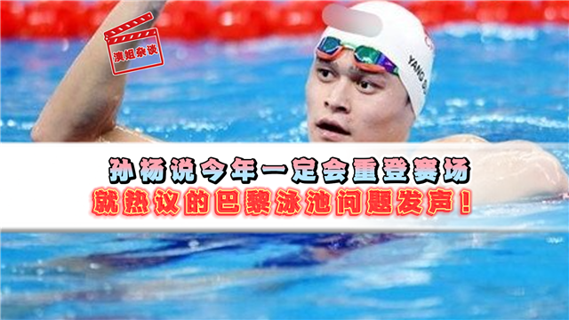 孙杨说今年一定会重登赛场 就热议的巴黎泳池问题发声！